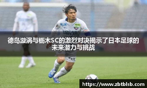德岛漩涡与枥木SC的激烈对决揭示了日本足球的未来潜力与挑战