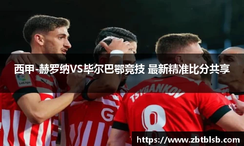 西甲-赫罗纳VS毕尔巴鄂竞技 最新精准比分共享